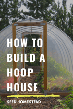 how to build a hoop house for your backyard garden by seed homestead